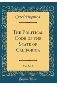 The Political Code of the State of California, Vol. 2 of 2 (Classic Reprint)