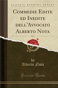 Commedie Edite Ed Inedite Dell'avvocato Alberto Nota, Vol. 3 (Classic Reprint)
