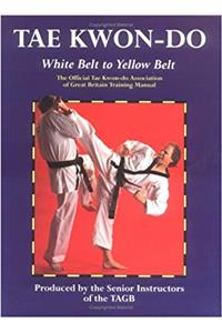 Tae Kwon-Do: White Belt to Yellow Belt: The Official Tae Kwon-Do Association of Great Britian Training Manual