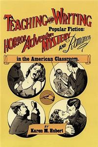 Teaching and Writing Popular Fiction: Horror, Adventure, Mystery and Romance in the American Classroom