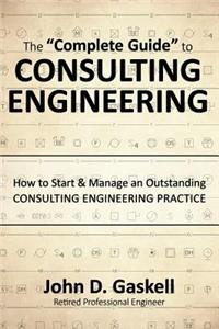 "Complete" Guide to CONSULTING ENGINEERING: How to Start & Manage an Outstanding CONSULTING ENGINEERING PRACTICE