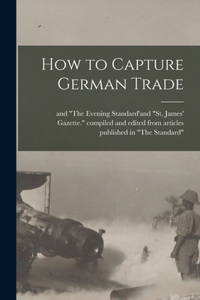 How to Capture German Trade [microform]