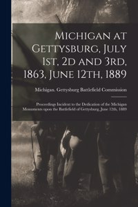 Michigan at Gettysburg, July 1st, 2d and 3rd, 1863, June 12th, 1889: Proceedings Incident to the Dedication of the Michigan Monuments Upon the Battlefield of Gettysburg, June 12th, 1889