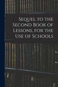 Sequel to the Second Book of Lessons, for the Use of Schools