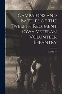 Campaigns and Battles of the Twelfth Regiment Iowa Veteran Volunteer Infantry