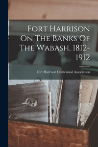 Fort Harrison On The Banks Of The Wabash, 1812-1912