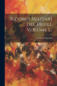 Ricordi Militari Del Friuli, Volume 1...