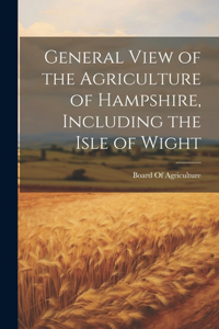 General View of the Agriculture of Hampshire, Including the Isle of Wight