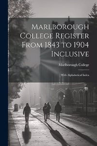 Marlborough College Register From 1843 to 1904 Inclusive