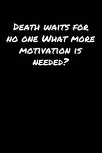 Death Waits For No One What More Motivation Is Needed
