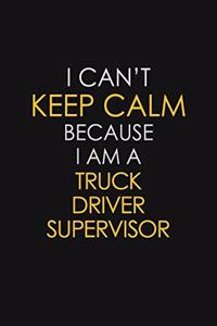 I Can't Keep Calm Because I Am A Truck Driver Supervisor