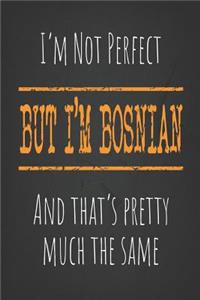 I'm not perfect, But I'm Bosnian And that's pretty much the same