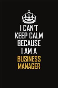 I Can't Keep Calm Because I Am A Business Manager