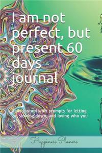 I Am Not Perfect, But Present 60 Days Journal