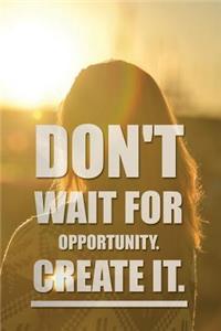 Don't wait for opportunity. Create it.: Motivational Notebook, Journal, Diary (110 Pages, Lines, 6 x 9)