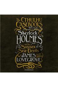 The Cthulhu Casebooks: Sherlock Holmes and the Sussex Sea-Devils Lib/E