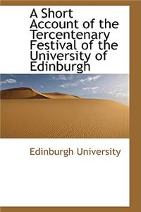 A Short Account of the Tercentenary Festival of the University of Edinburgh