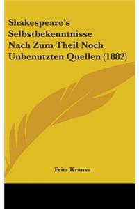 Shakespeare's Selbstbekenntnisse Nach Zum Theil Noch Unbenutzten Quellen (1882)