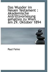 Das Wunder Im Neuen Testament: Akademische Antrittsvorlesung Gehalten Zu Wien Am 29. Oktober 1894