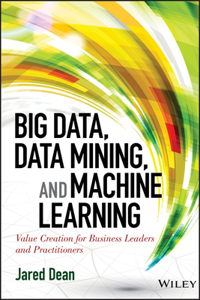 Big Data, Data Mining, and Machine Learning - Value Creation for Business Leaders and Practitioners