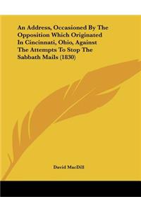 An Address, Occasioned By The Opposition Which Originated In Cincinnati, Ohio, Against The Attempts To Stop The Sabbath Mails (1830)
