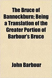The Bruce of Bannockburn; Being a Translation of the Greater Portion of Barbour's Bruce
