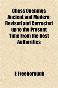 Chess Openings Ancient and Modern; Revised and Corrected Up to the Present Time from the Best Authorities