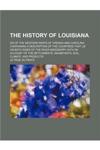 The History of Louisiana; Or of the Western Parts of Virginia and Carolina Containing a Description of the Countries That Lie on Both Sides of the Riv