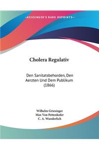 Cholera Regulativ: Den Sanitatsbehorden, Den Aerzten Und Dem Publikum (1866)