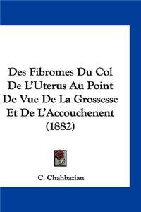 Des Fibromes Du Col de L'Uterus Au Point de Vue de La Grossesse Et de L'Accouchenent (1882)