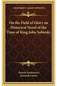 On the Field of Glory an Historical Novel of the Time of King John Sobieski