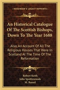 Historical Catalogue of the Scottish Bishops, Down to the Year 1688