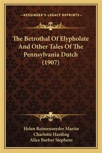 Betrothal of Elypholate and Other Tales of the Pennsylvathe Betrothal of Elypholate and Other Tales of the Pennsylvania Dutch (1907) Nia Dutch (1907)