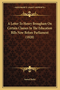 A Letter To Henry Brougham On Certain Clauses In The Education Bills Now Before Parliament (1820)