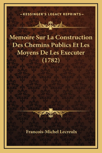 Memoire Sur La Construction Des Chemins Publics Et Les Moyens De Les Executer (1782)