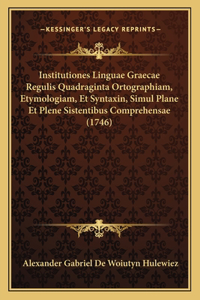 Institutiones Linguae Graecae Regulis Quadraginta Ortographiam, Etymologiam, Et Syntaxin, Simul Plane Et Plene Sistentibus Comprehensae (1746)