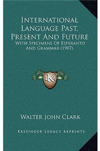 International Language Past, Present And Future: With Specimens Of Esperanto And Grammar (1907)