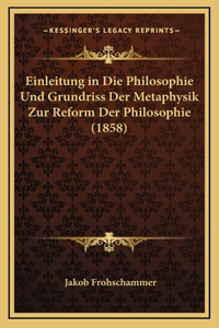Einleitung in Die Philosophie Und Grundriss Der Metaphysik Zur Reform Der Philosophie (1858)