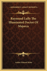 Raymund Lully The Illuminated Doctor Of Majorca