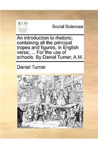 An Introduction to Rhetoric; Containing All the Principal Tropes and Figures, in English Verse; ... for the Use of Schools. by Daniel Turner, A.M.