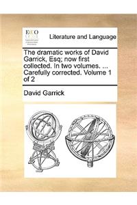 The Dramatic Works of David Garrick, Esq; Now First Collected. in Two Volumes. ... Carefully Corrected. Volume 1 of 2