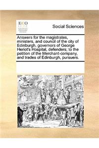 Answers for the Magistrates, Ministers, and Council of the City of Edinburgh, Governors of George Heriot's Hospital, Defenders; To the Petition of the Merchant-Company, and Trades of Edinburgh, Pursuers.