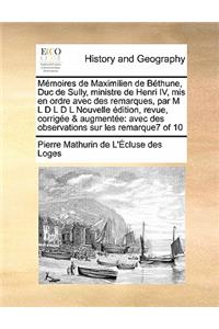 Mémoires de Maximilien de Béthune, Duc de Sully, ministre de Henri IV, mis en ordre avec des remarques, par M L D L D L Nouvelle édition, revue, corrigée & augmentée