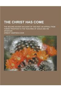 The Christ Has Come; The Second Advent an Event of the Past. an Appeal from Human Tradition to the Teaching of Jesus and His Apostles