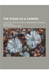 The Stage as a Career; A Sketch of the Actor's Life; Its Requirements, Hardships, and Rewards