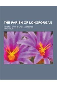 The Parish of Longforgan; A Sketch of Its Church and People
