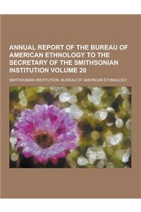 Annual Report of the Bureau of American Ethnology to the Secretary of the Smithsonian Institution Volume 20