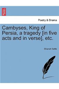 Cambyses, King of Persia, a Tragedy [In Five Acts and in Verse], Etc.