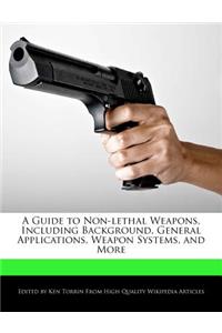 A Guide to Non-Lethal Weapons, Including Background, General Applications, Weapon Systems, and More