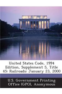 United States Code, 1994 Edition, Supplement 5, Title 45: Railroads: January 23, 2000